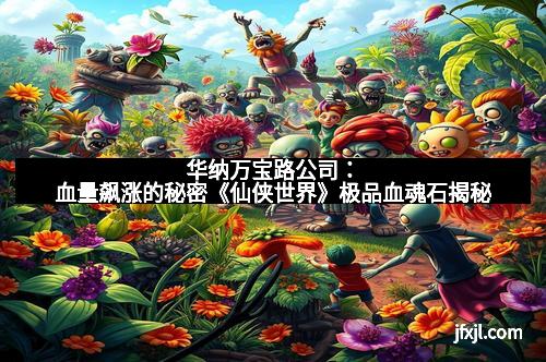 华纳万宝路公司：血量飙涨的秘密《仙侠世界》极品血魂石揭秘