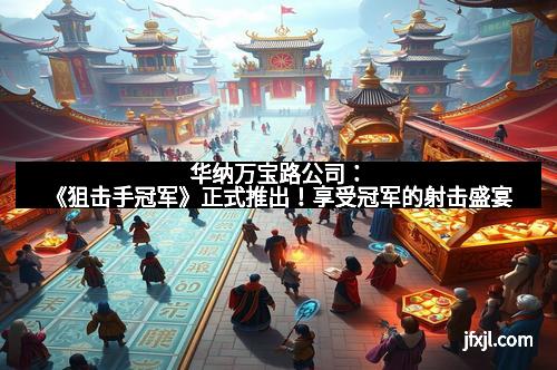 华纳万宝路公司：《狙击手冠军》正式推出！享受冠军的射击盛宴