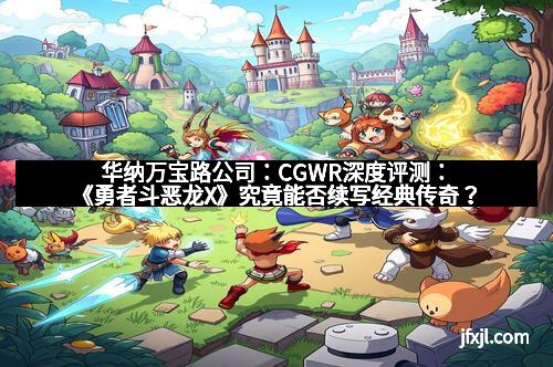 华纳万宝路公司：CGWR深度评测：《勇者斗恶龙X》究竟能否续写经典传奇？